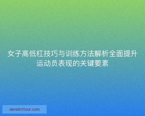 女子高低杠技巧与训练方法解析全面提升运动员表现的关键要素