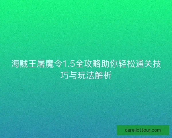 海贼王屠魔令1.5全攻略助你轻松通关技巧与玩法解析