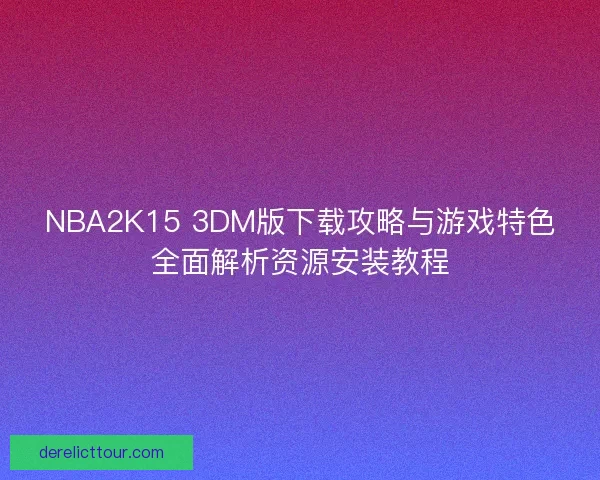 NBA2K15 3DM版下载攻略与游戏特色全面解析资源安装教程