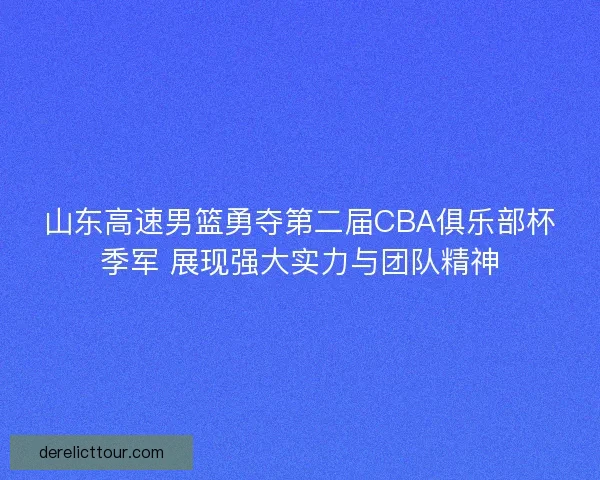 山东高速男篮勇夺第二届CBA俱乐部杯季军 展现强大实力与团队精神